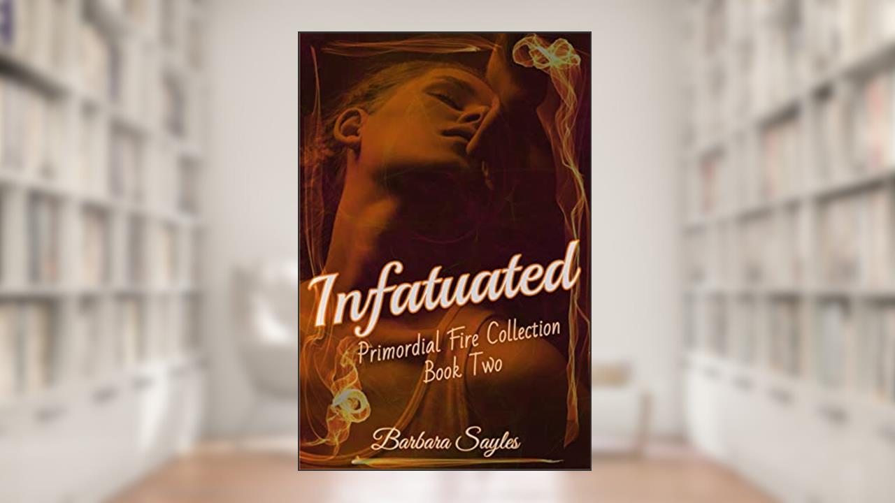 Infatuated: Primordial Fire Collection - Book Two, written by Barbara Sayles