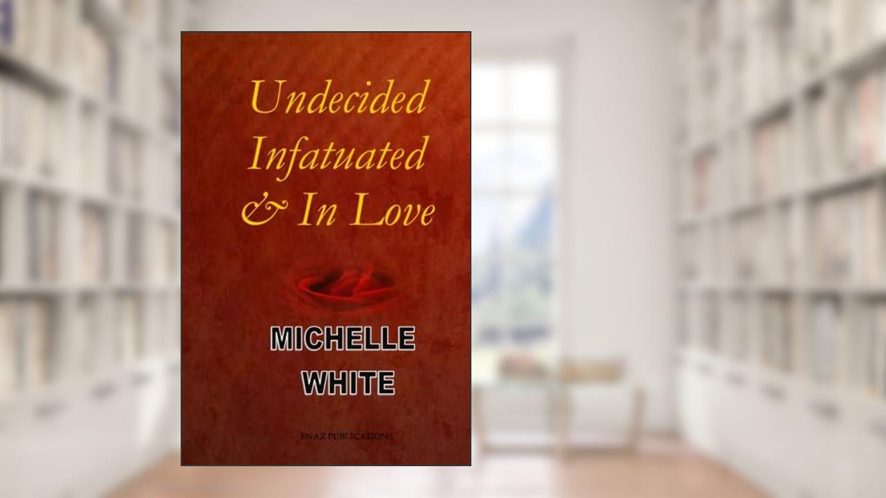 Undecided, Infatuated and In Love, written by Michelle White