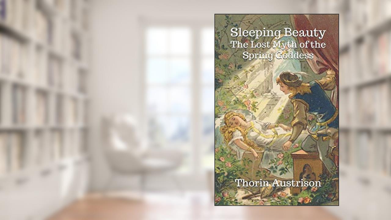 Sleeping Beauty: The Lost Myth of the Spring Goddess, written by Thorin Austrison