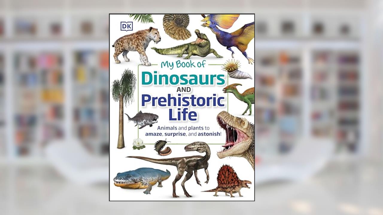 My Book of Dinosaurs and Prehistoric Life: Animals and plants to amaze, surprise, and astonish!, written by DK; Dean R. Lomax