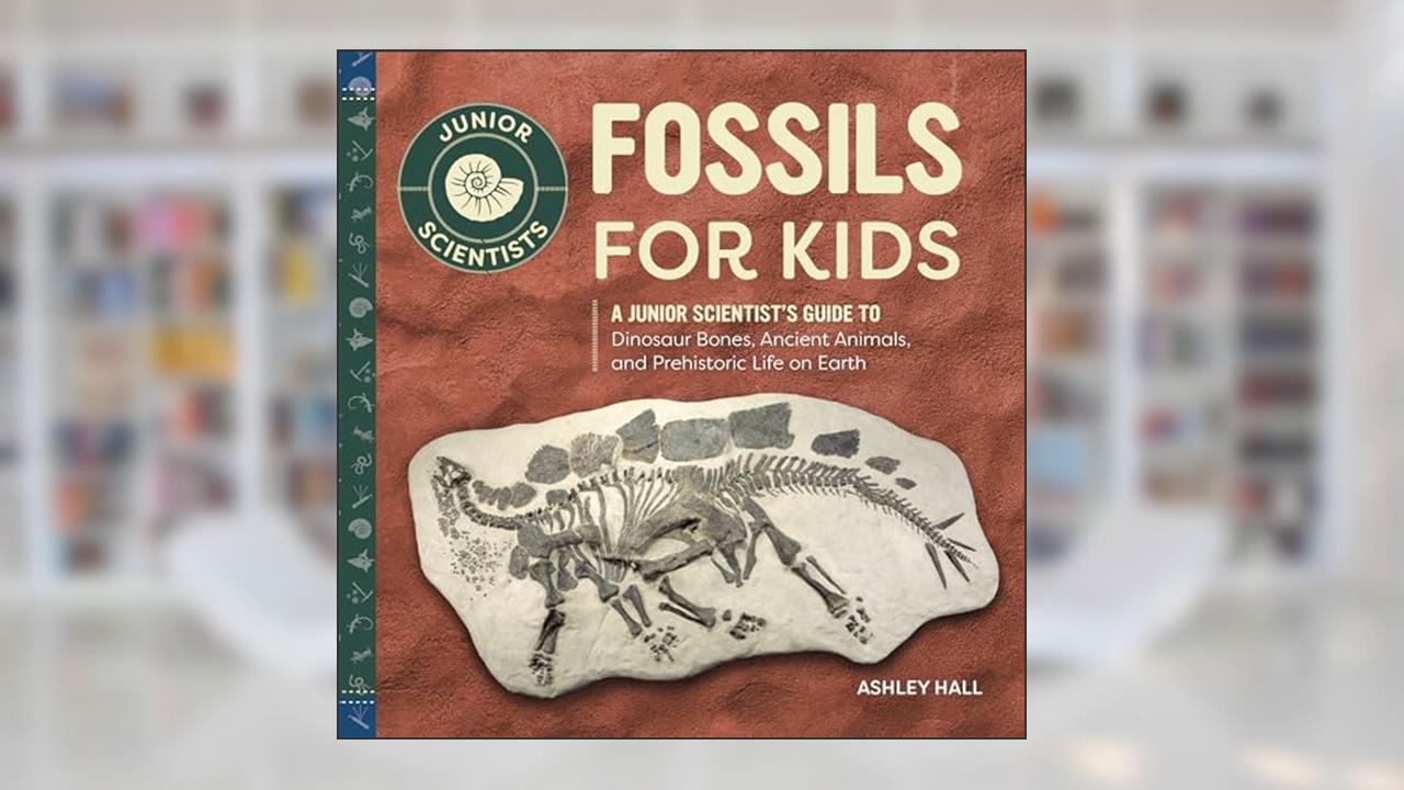 Fossils for Kids: A Junior Scientist's Guide to Dinosaur Bones, Ancient Animals, and Prehistoric Life on Earth, written by Ashley Hall