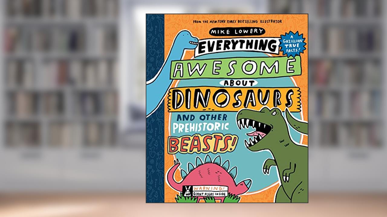 Everything Awesome About Dinosaurs and Other Prehistoric Beasts!, written by Mike Lowery
