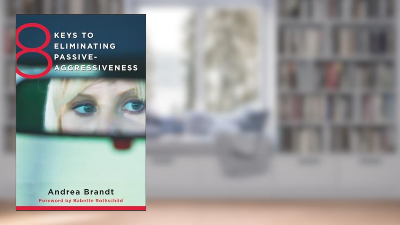 8 Keys to Eliminating Passive-Aggressiveness (8 Keys to Mental Health), written by Andrea Brandt
