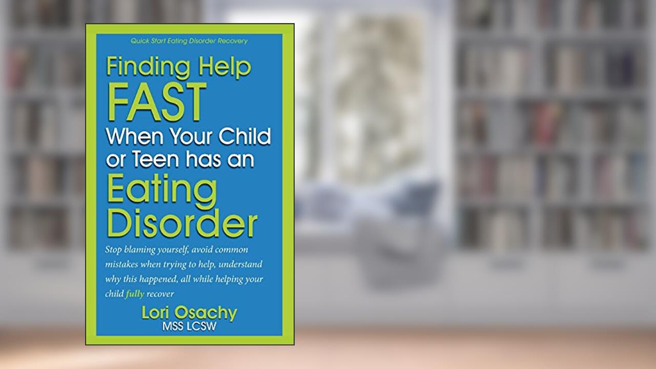 Finding Help Fast When Your Child or Teen Has An Eating Disorder, written by Lori Osachy MSS LCSW