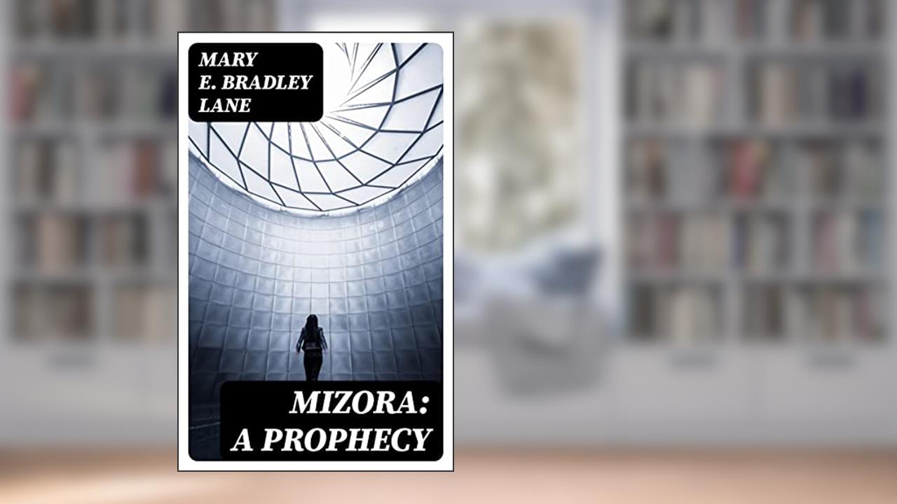 Mizora: A Prophecy: A MSS. Found Among the Private Papers of the Princess Vera Zarovitch, written by Mary E. Bradley Lane