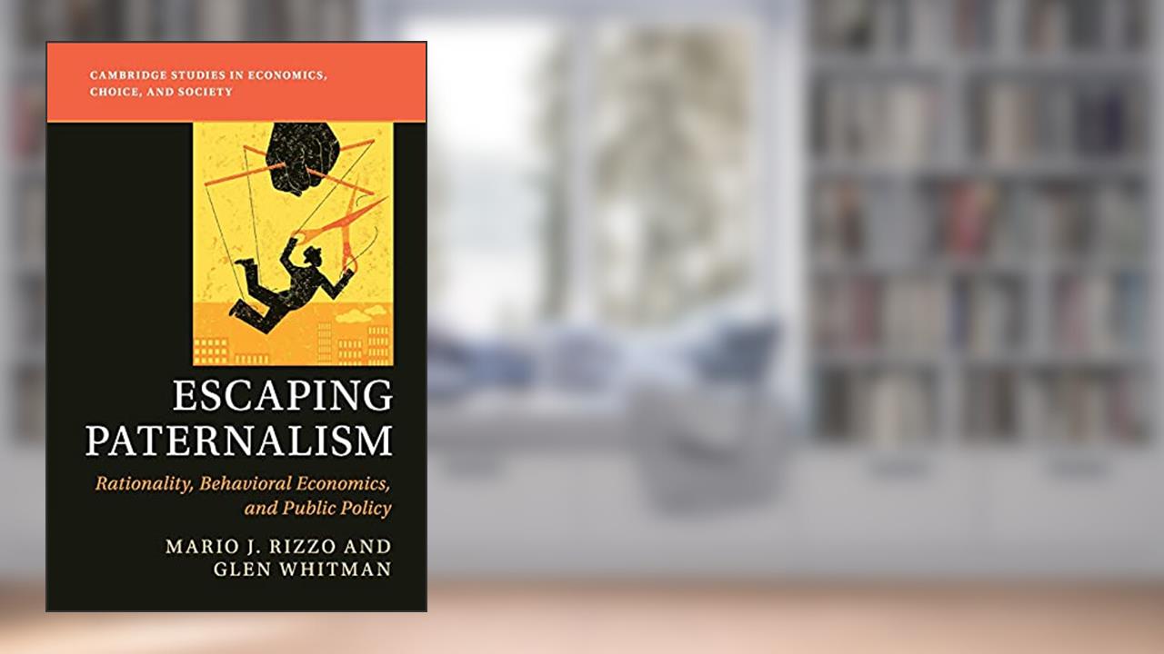 Escaping Paternalism: Rationality, Behavioral Economics, and Public Policy (Cambridge Studies in Economics, Choice, and Society), written by Mario J. Rizzo; Glen Whitman