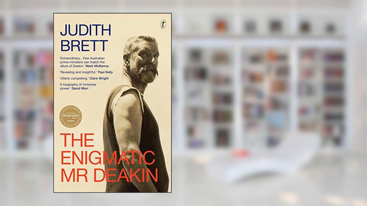 The Enigmatic Mr Deakin, written by Judith Brett