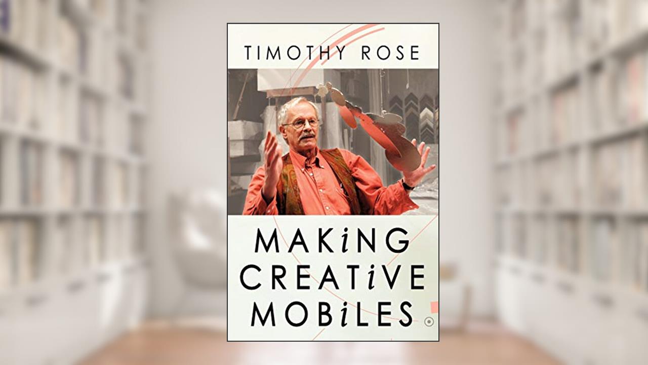 Making Creative Mobiles, written by Timothy Rose