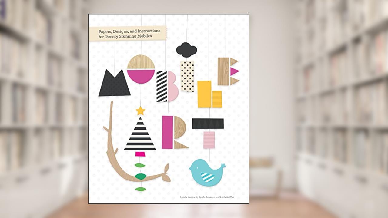 Mobile Art: Papers, Designs, and Instructions for Making Twenty Stunning Mobiles, written by Chronicle Books Staff