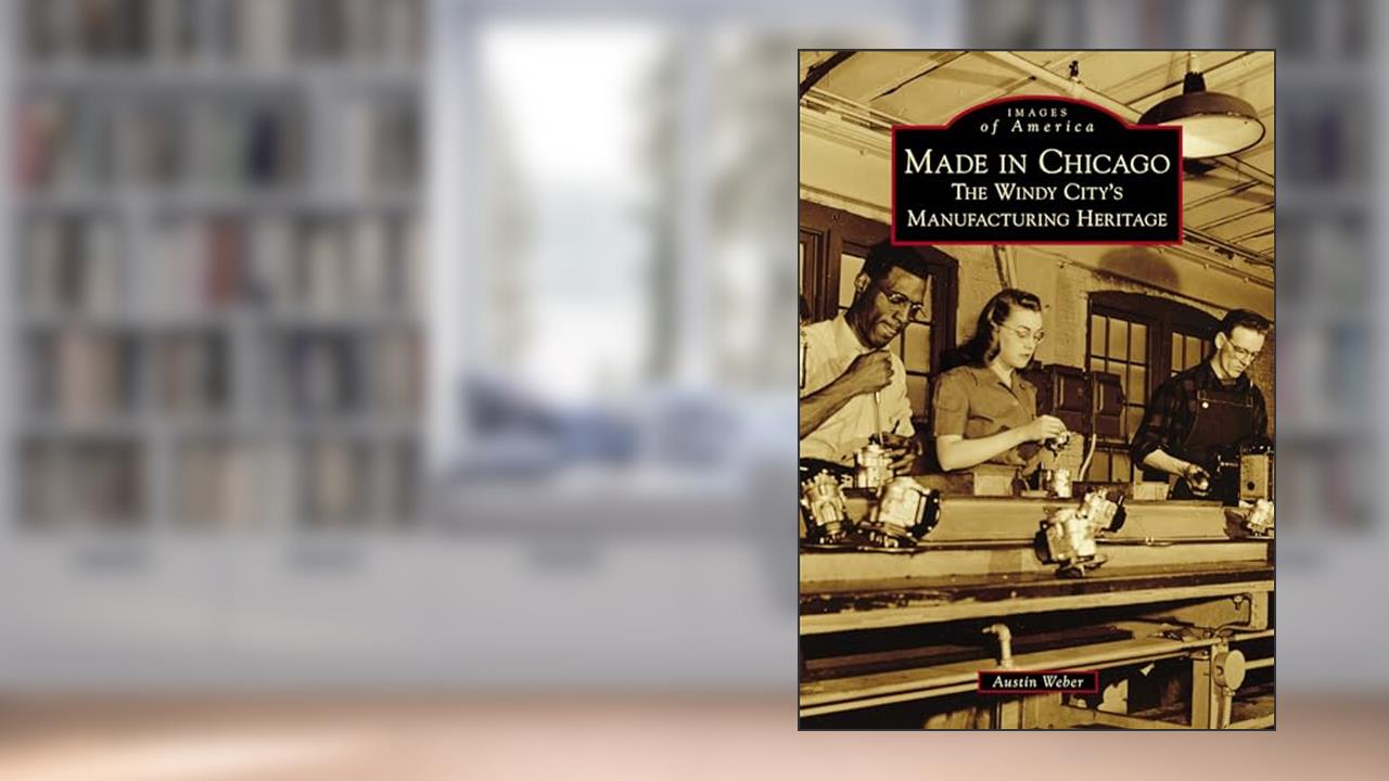 Made in Chicago: The Windy City's Manufacturing Heritage (Images of America), written by Austin Weber