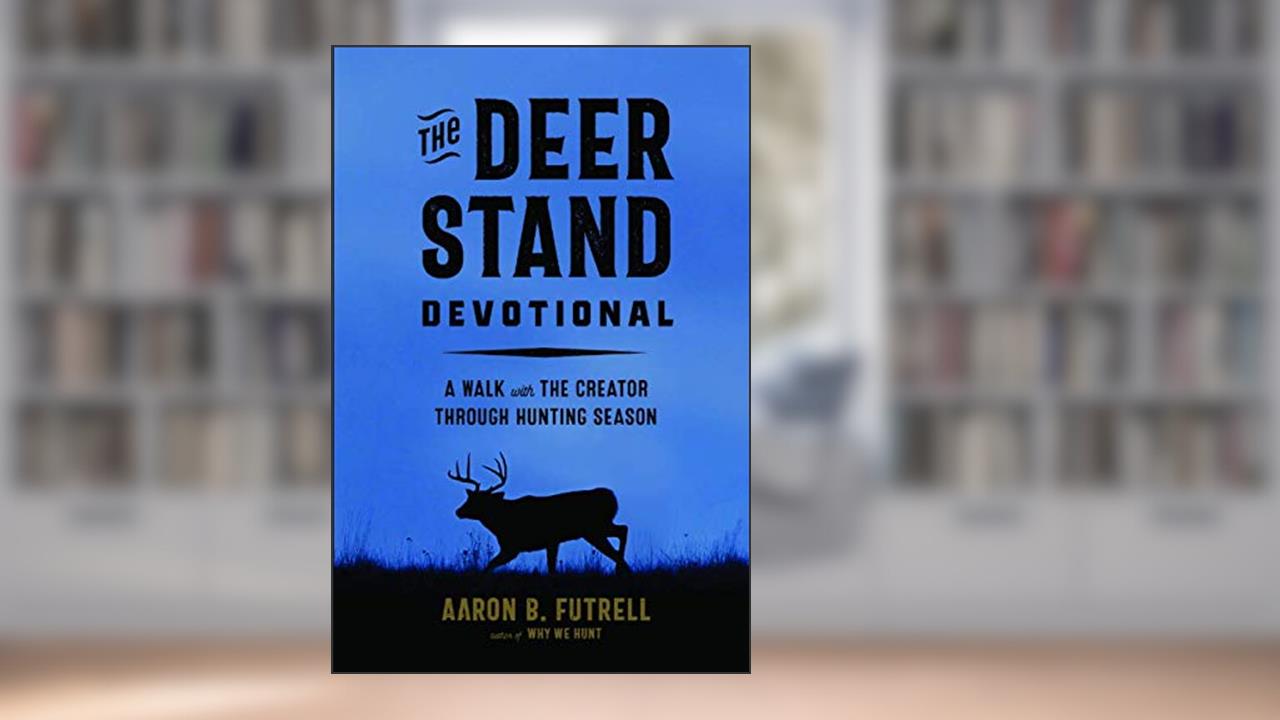 The Deer Stand Devotional: A Walk with the Creator Through Hunting Season, written by Aaron B Futrell
