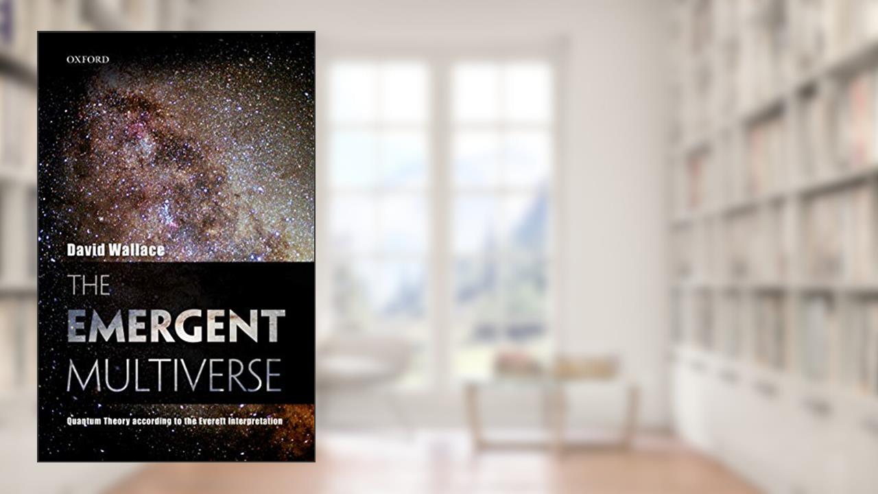 The Emergent Multiverse: Quantum Theory according to the Everett Interpretation, written by David Wallace