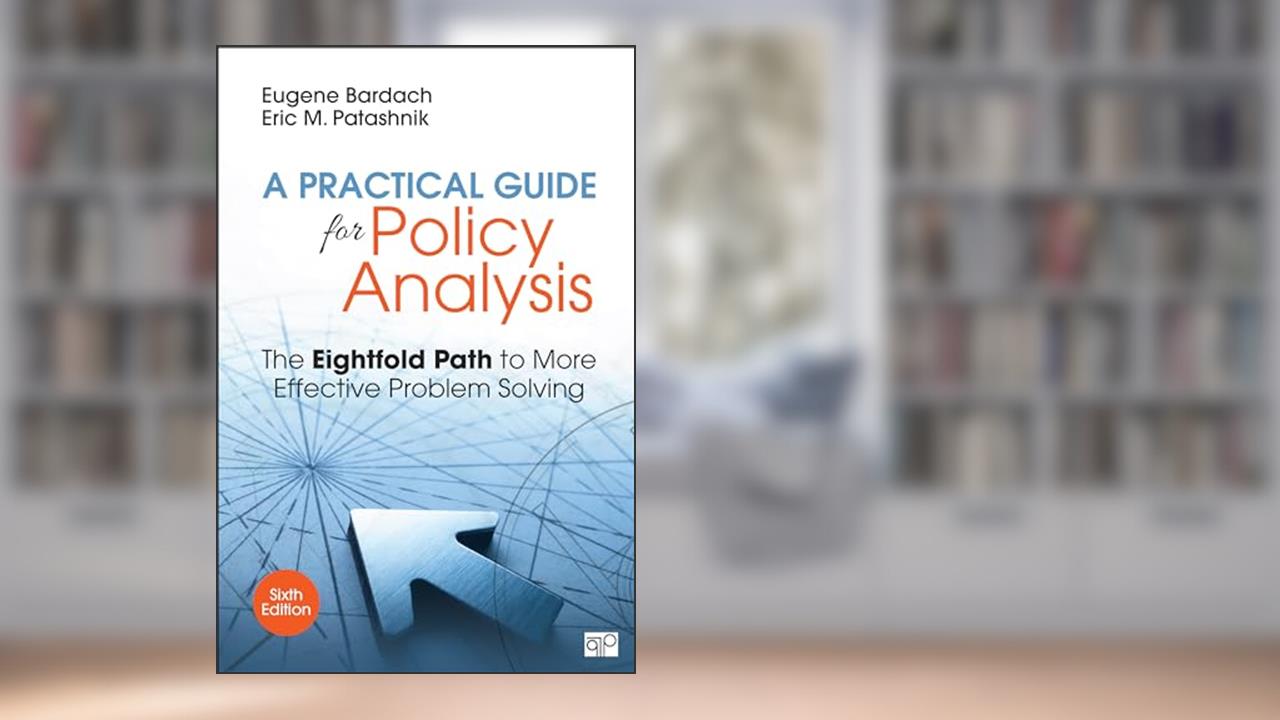 A Practical Guide for Policy Analysis: The Eightfold Path to More Effective Problem Solving, written by Eugene S. Bardach; Eric M. Patashnik