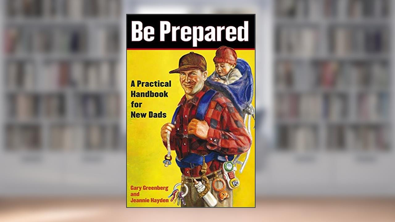 Be Prepared: A Practical Handbook for New Dads (A Gift for Dads), written by Gary Greenberg; Jeannie Hayden