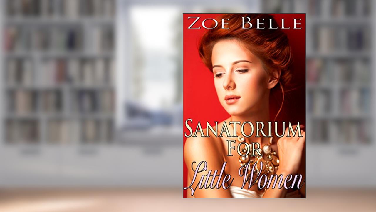 Sanatorium For Little Women (Historical Victorian Age Play Steamy Romance), written by Zoe Belle