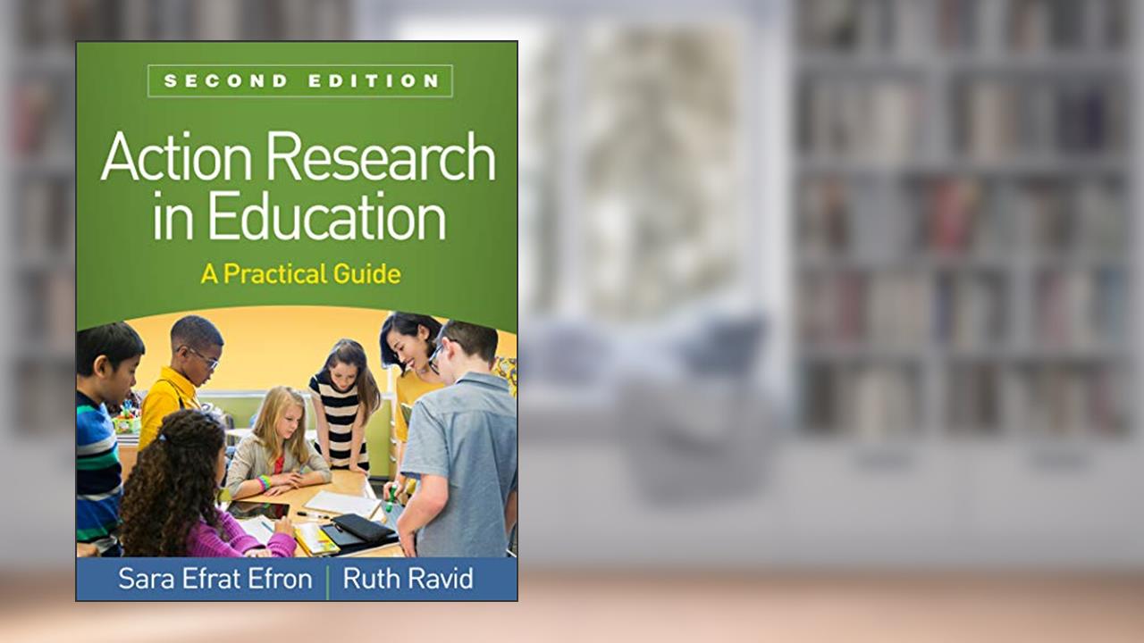 Action Research in Education: A Practical Guide, written by Sara Efrat Efron; Ruth Ravid