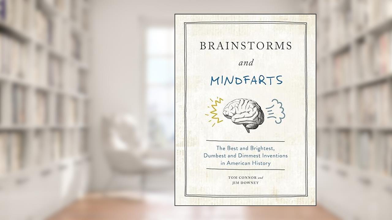 Brainstorms and Mindfarts: The Best and Brightest, Dumbest and Dimmest Inventions in American History, written by Tom Connor; Jim Downey
