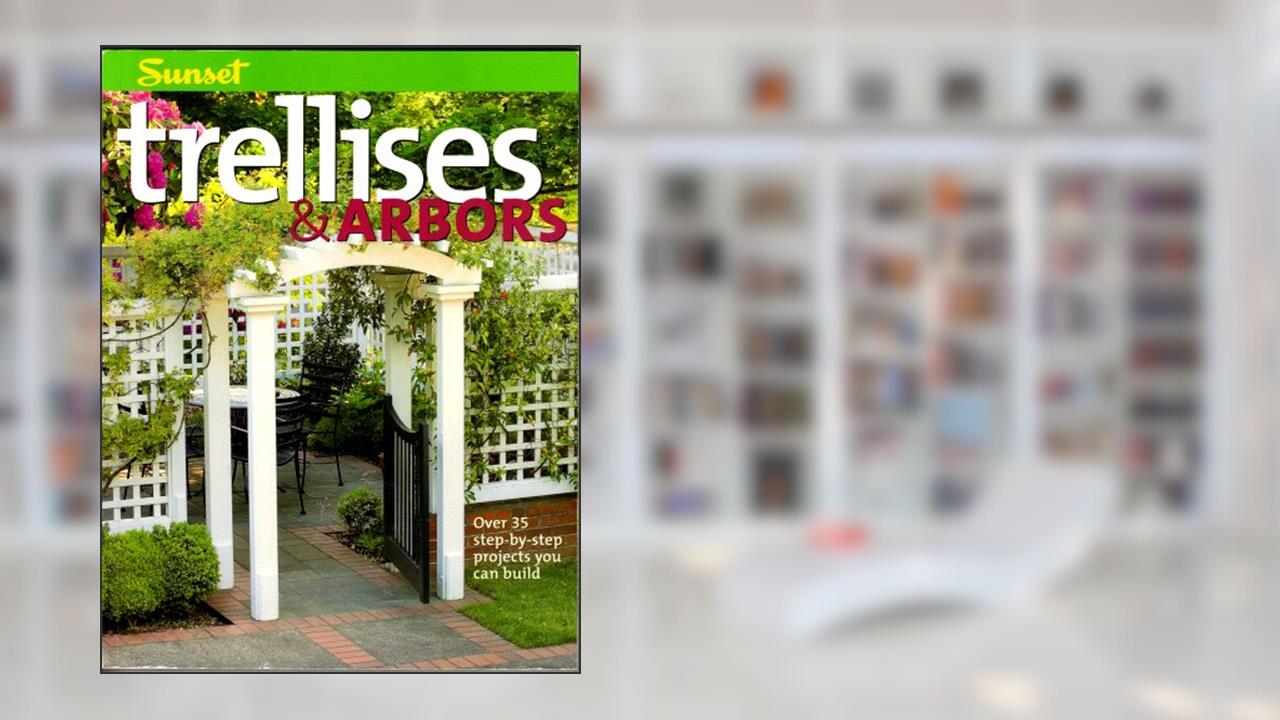 Trellises & Arbors: Over 35 Step-by-step Projects You Can Build, written by Editors of Sunset Books