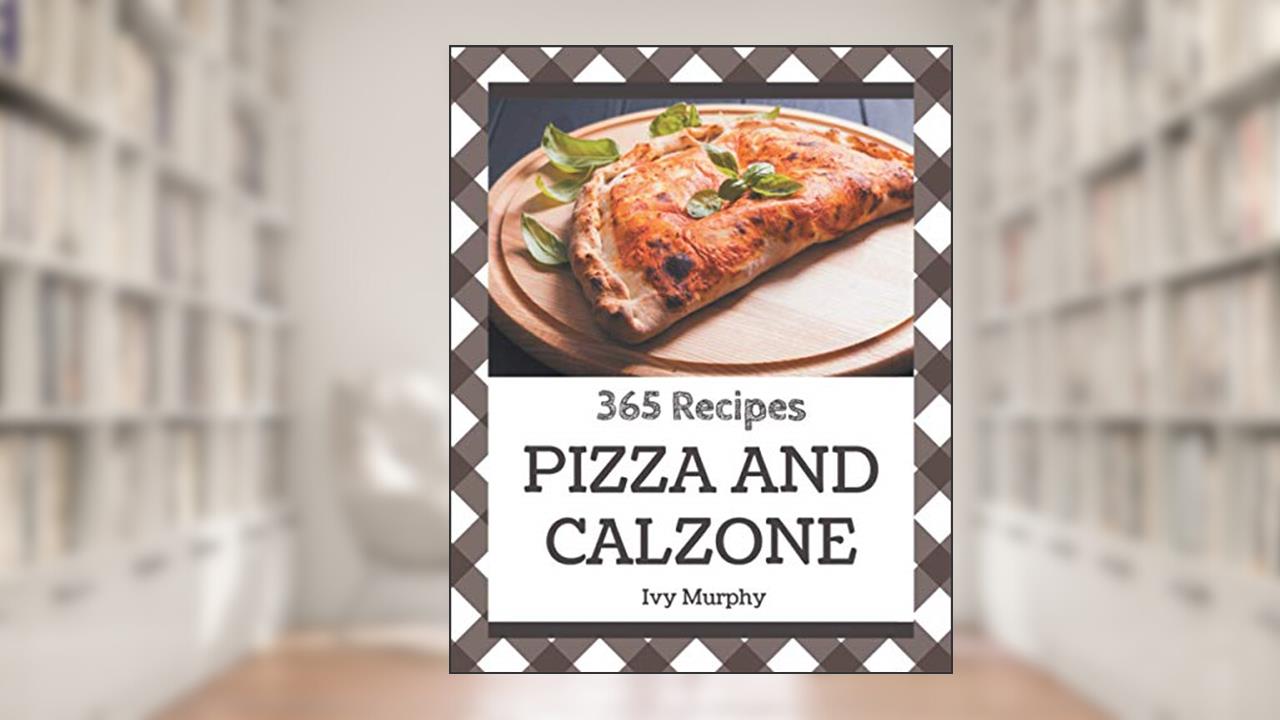 365 Pizza and Calzone Recipes: Home Cooking Made Easy with Pizza and Calzone Cookbook!, written by Ivy Murphy