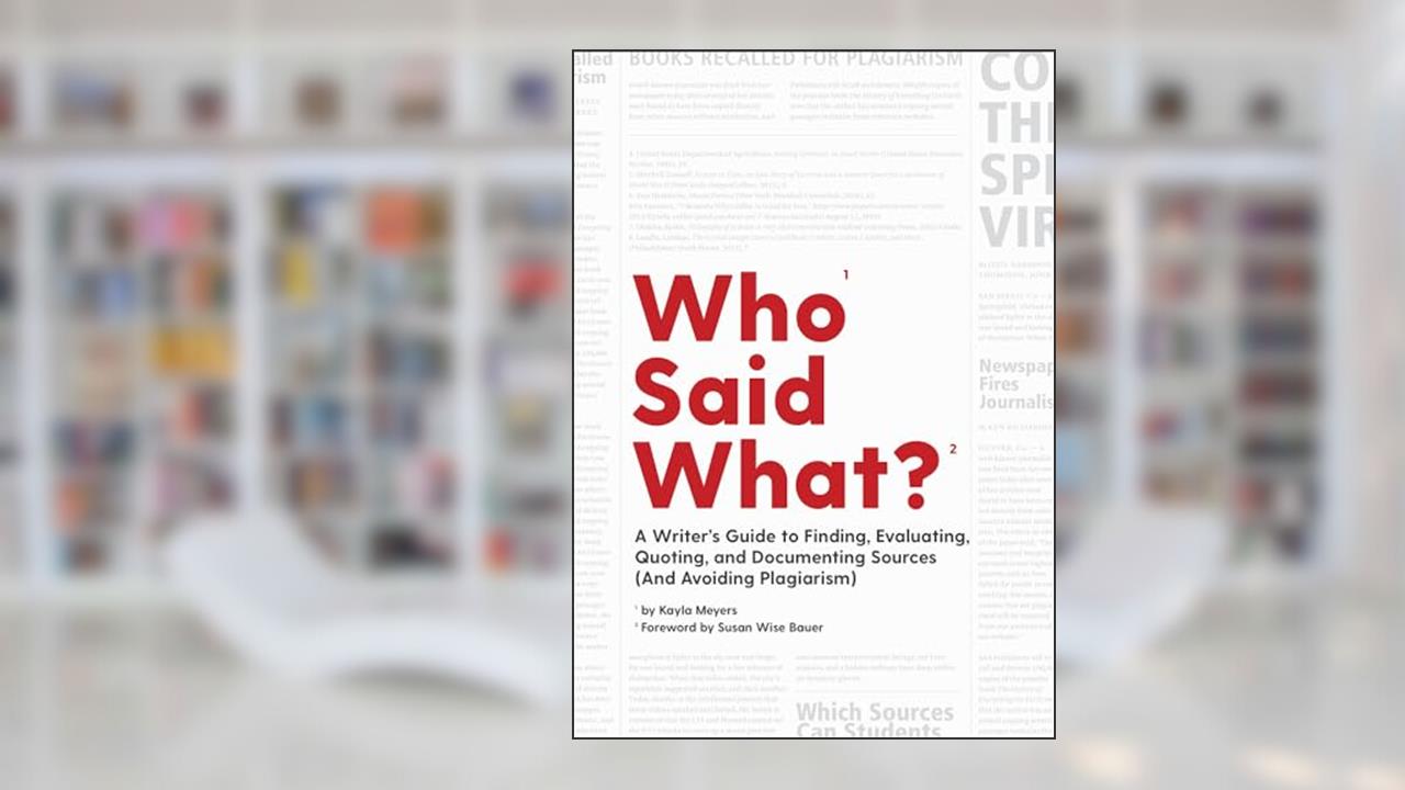 Who Said What?: A Writer's Guide to Finding, Evaluating, Quoting, and Documenting Sources (and Avoiding Plagiarism), written by Kayla Meyers
