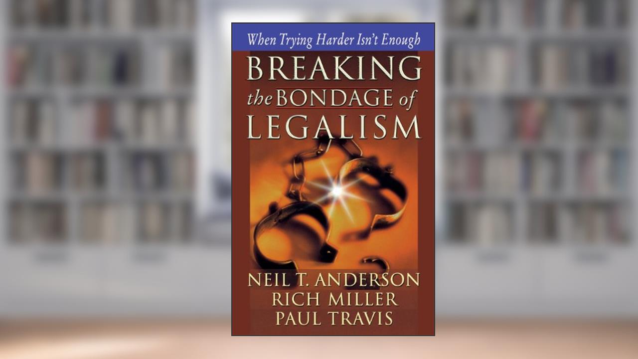 Breaking the Bondage of Legalism, written by Neil T. Anderson; Rich Miller; Paul Travis