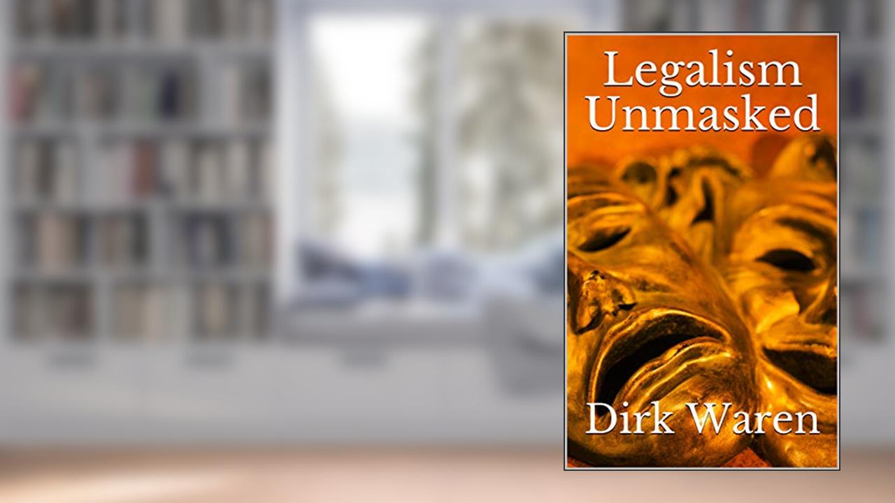 Legalism Unmasked, written by Dirk Waren
