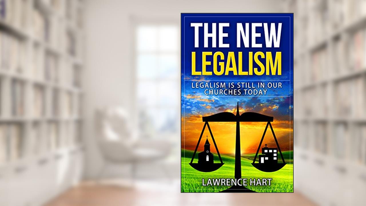 THE NEW LEGALISM: Legalism is still in our churches today., written by Lawrence Hart; Larry Carver