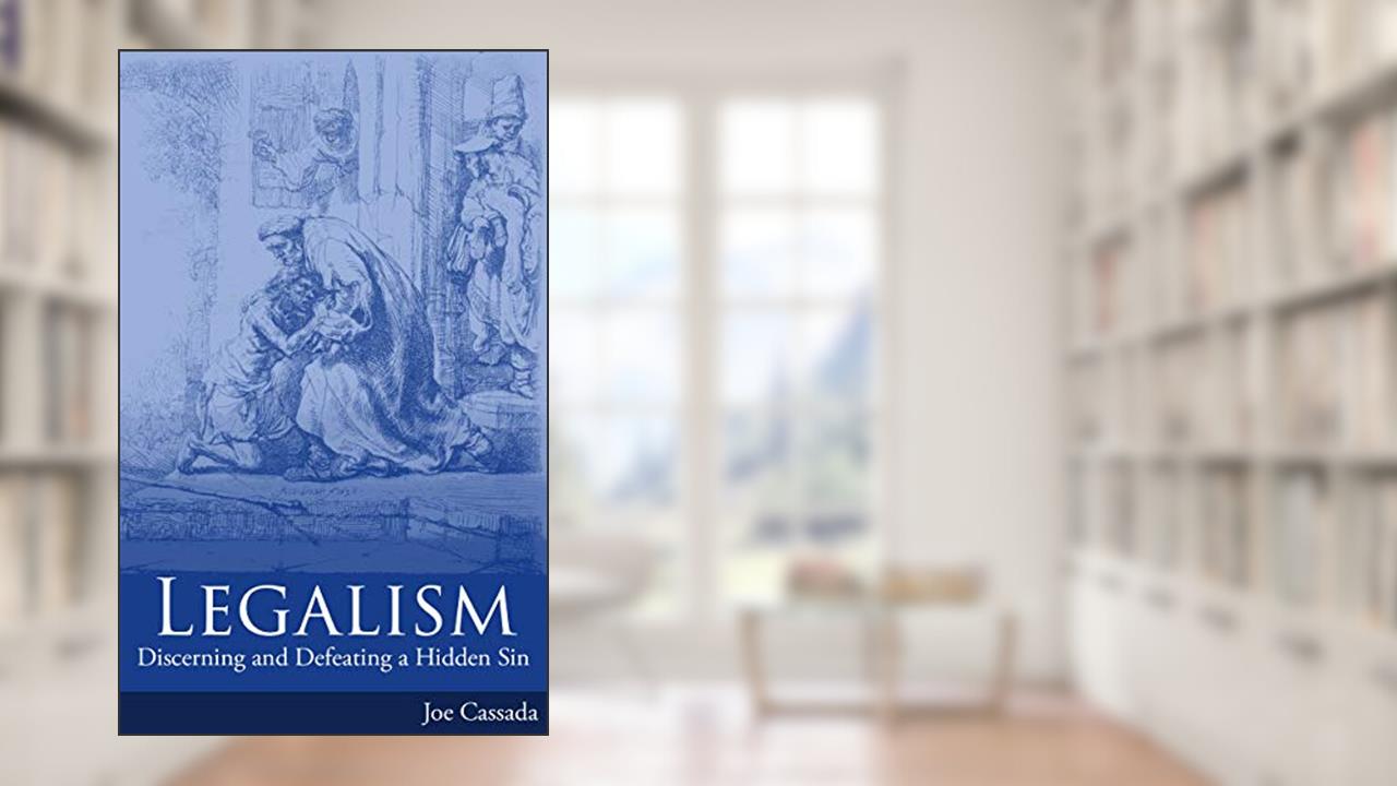 Legalism: Discerning and Defeating a Hidden Sin, written by Joe Cassada