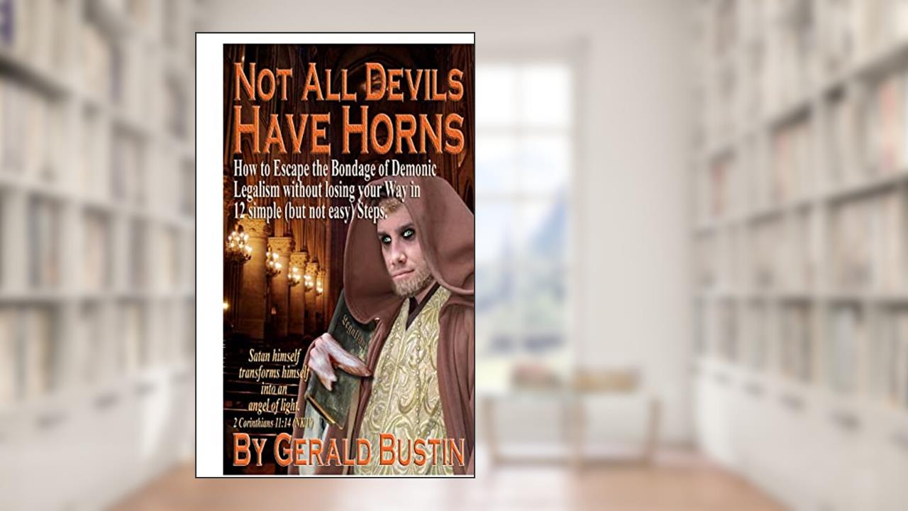Not All Devils Have Horns: How to Escape the Bondage of Demonic Legalism without losing your Way in 12 simple (but not easy) Steps., written by Gerald Bustin