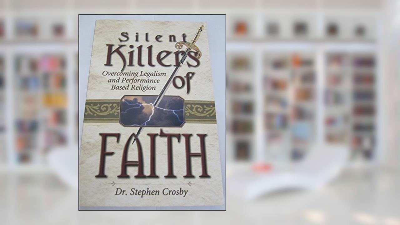 Silent Killers of Faith: Overcoming Legalism and Performance Based Religion, written by Stephen Crosby