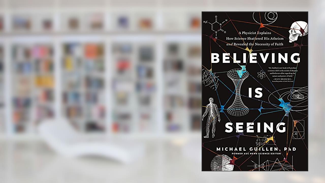 Believing Is Seeing: A Physicist Explains How Science Shattered His Atheism and Revealed the Necessity of Faith, written by Michael Guillen PhD