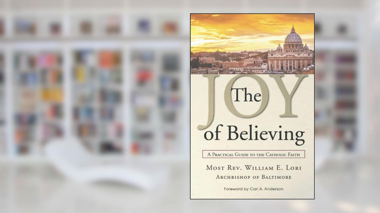 The Joy of Believing: A Practical Guide to the Catholic Faith, written by Archbishop William Lori