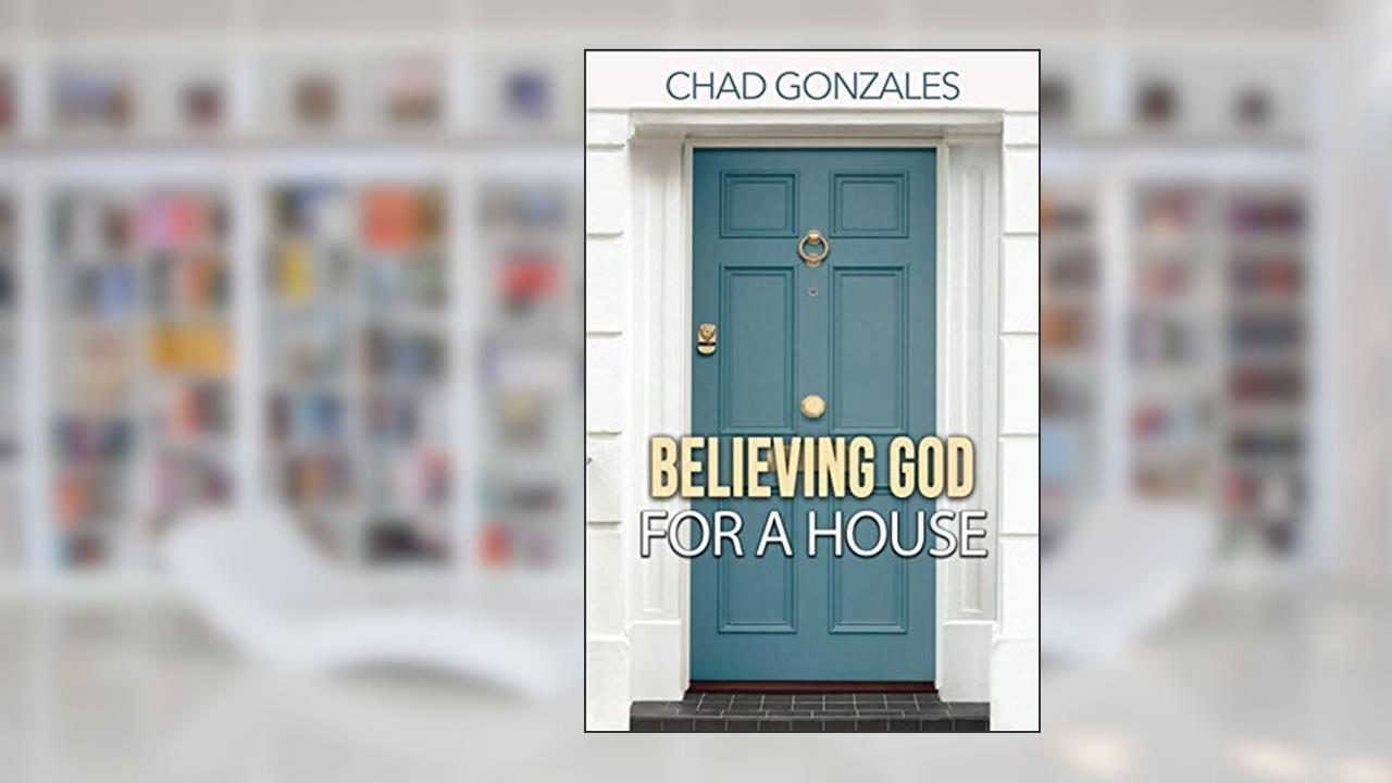 Believing God For A House, written by Chad Gonzales