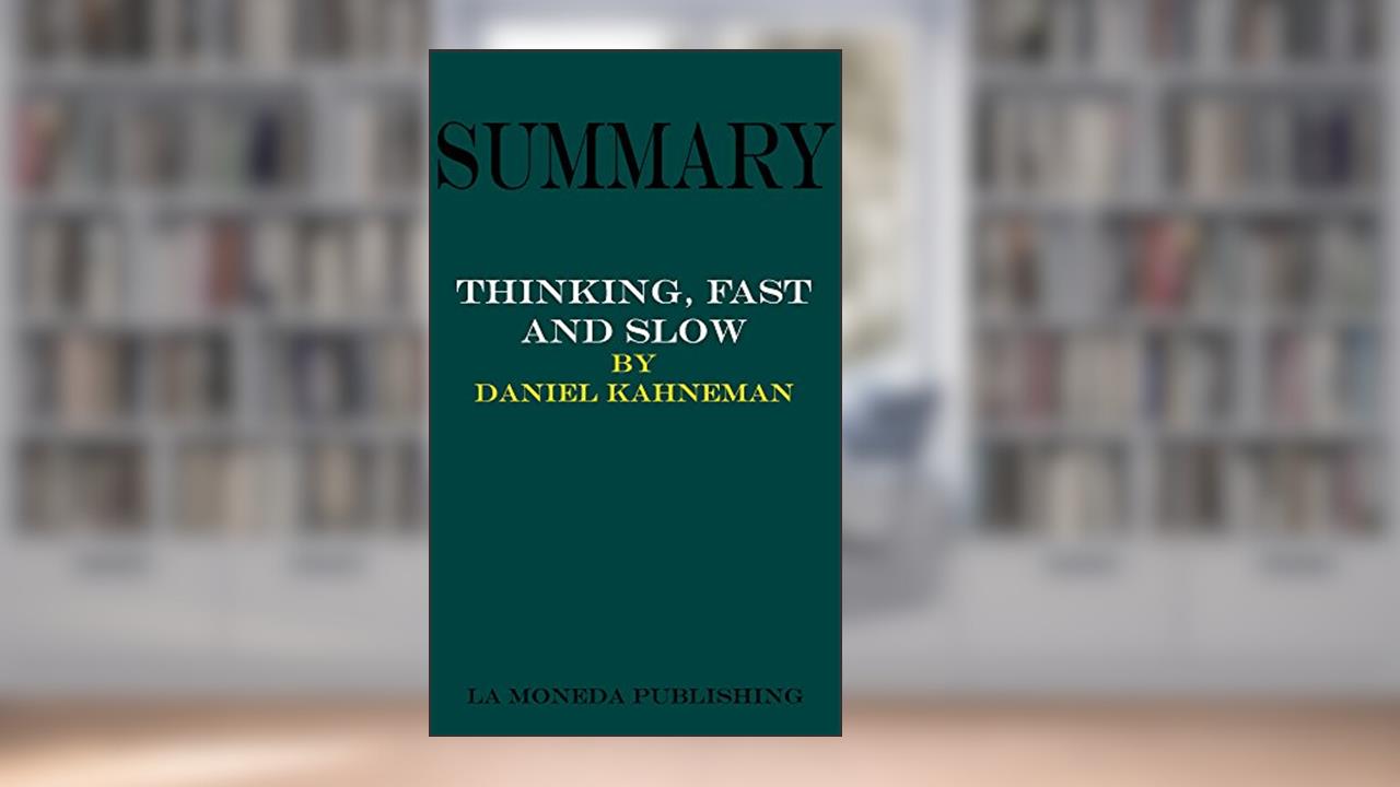 Summary of Thinking, Fast and Slow by Daniel Kahneman|Key Concepts in 15 Min or Less, written by La Moneda Publishing