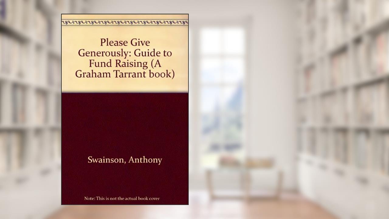 Please Give Generously!: A Guide to Fund-raising (A Graham Tarrant Book), written by Anthony Swainson; Linda Zeff