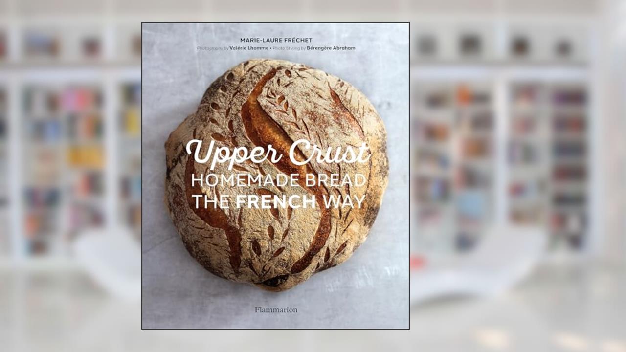 Upper Crust: Homemade Bread the French Way, written by Marie-Laure Fréchet