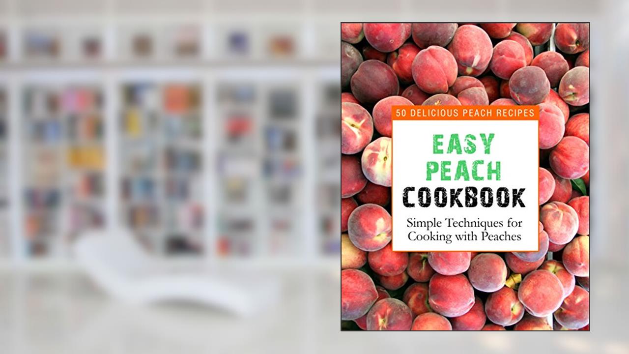 Easy Peach Cookbook: 50 Delicious Peach Recipes; Simple Techniques for Cooking with Peaches, written by BookSumo Press