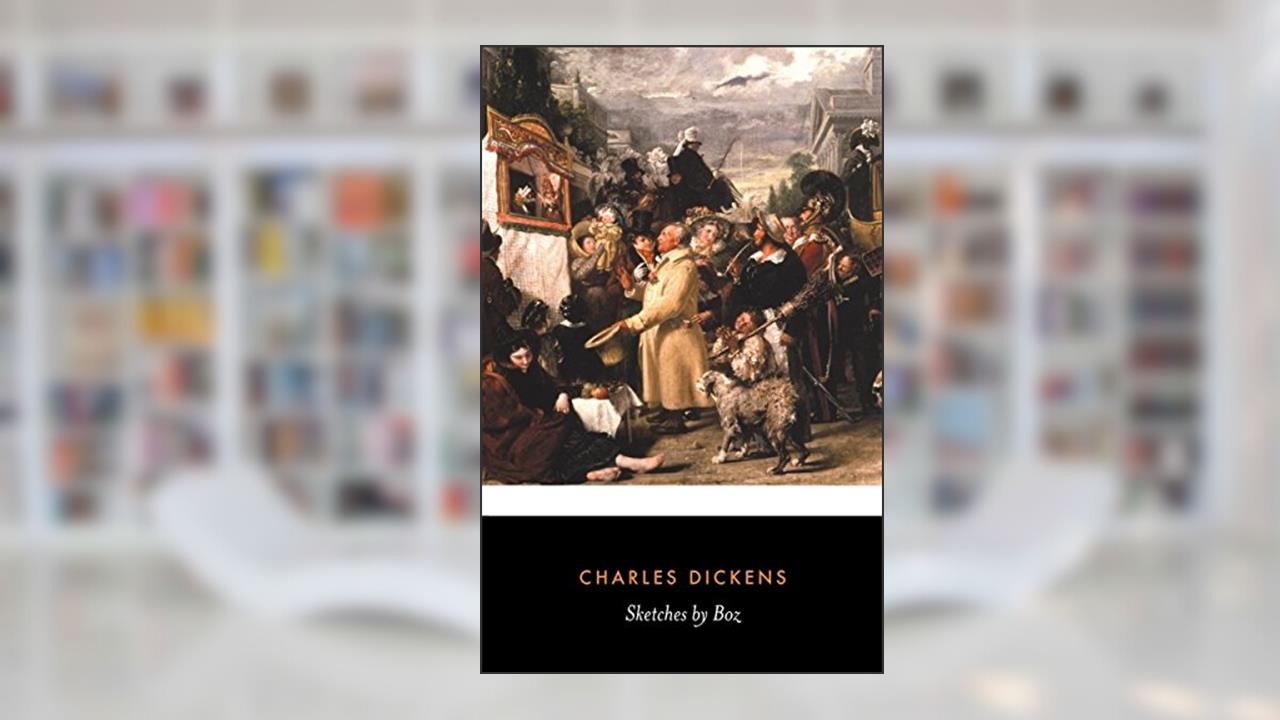 Sketches by Boz Illustrative of Every Day Life and Every Day People, written by Charles Dickens