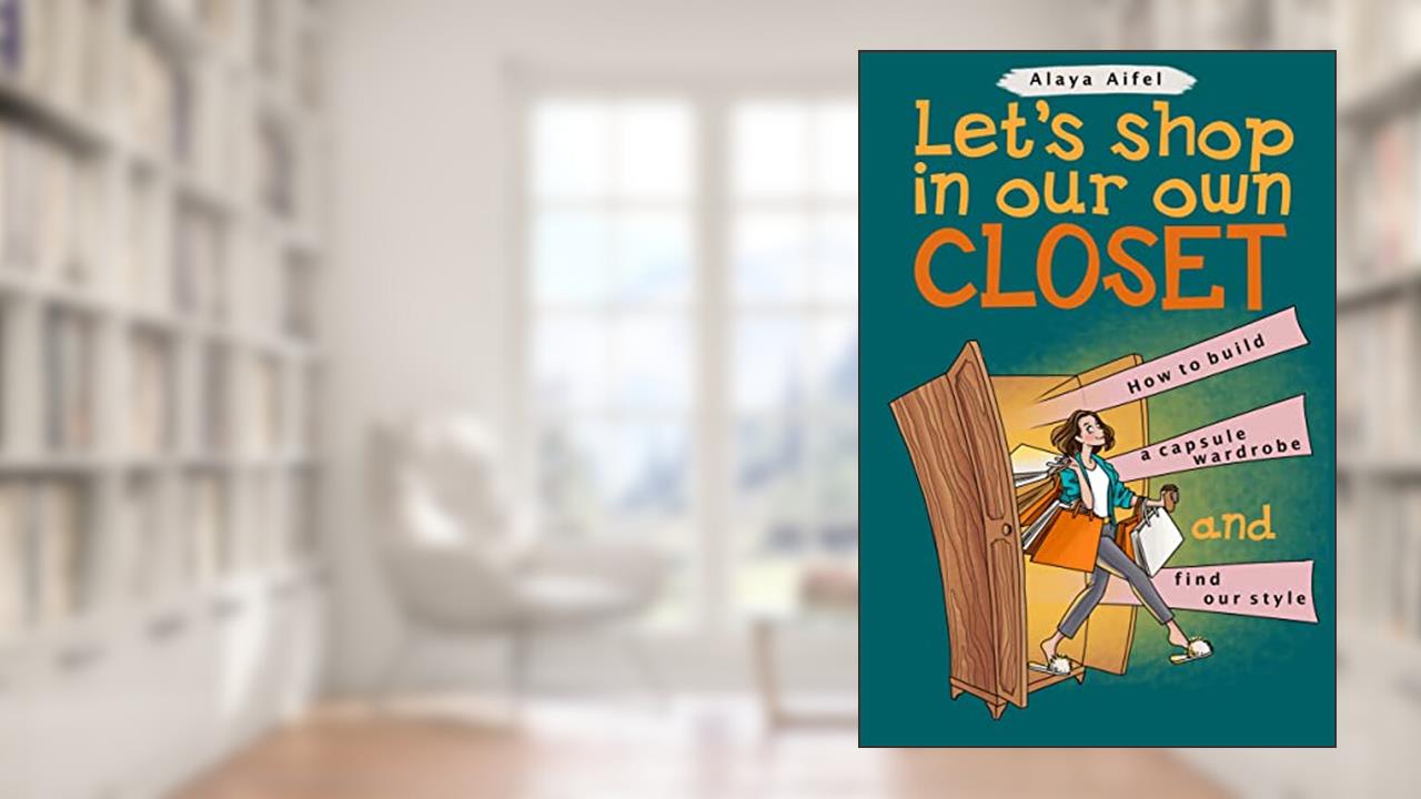 Let's shop in our own closet: How to build a capsule wardrobe and find your style (Capsule Wardrobes Book 1), written by Alaya Aifel