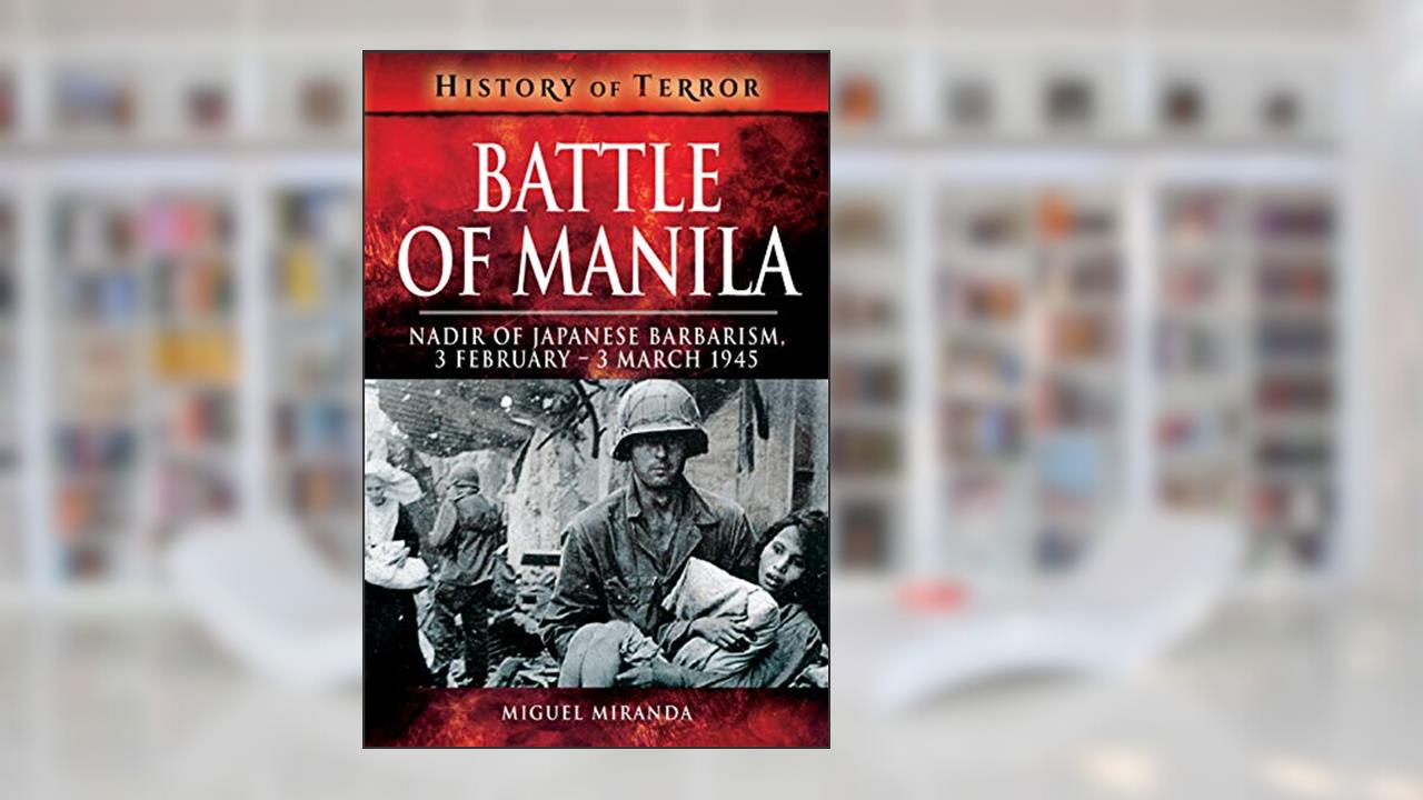 Battle of Manila: Nadir of Japanese Barbarism, 3 February - 3 March 1945 (History of Terror), written by Miguel Miranda