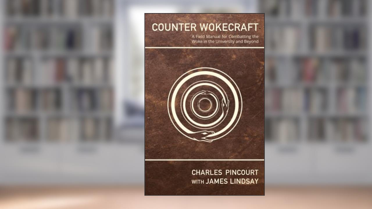 Counter Wokecraft: A Field Manual for Combatting the Woke in the University and Beyond, written by Charles Pincourt; James Lindsay