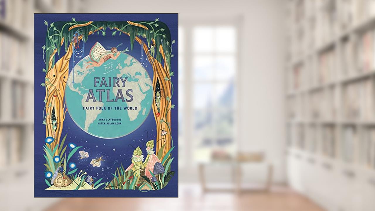The Fairy Atlas: Fairy Folk of the World, written by Anna Claybourne