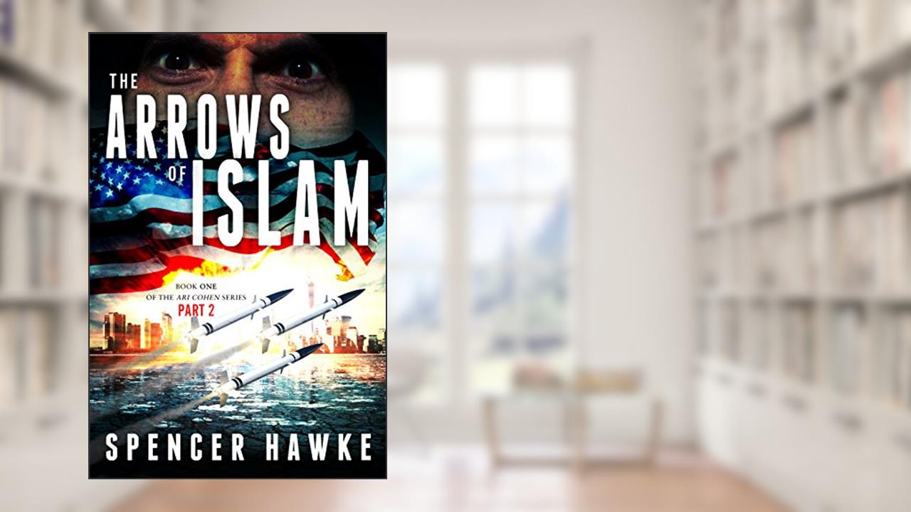 A spy novel in the Ari Cohen Series - Book1, Part 2 - The Arrows of Islam: An Espionage Thriller (The Ari Cohen Book 1), written by Spencer Hawke
