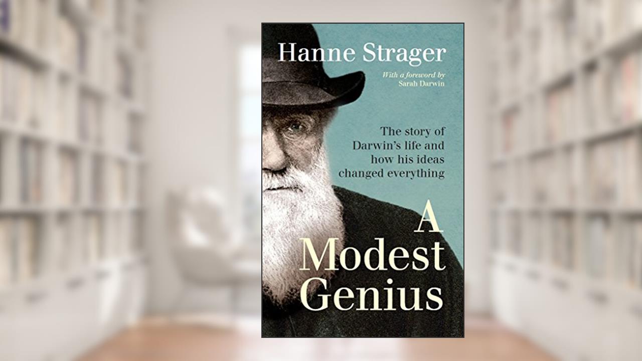 A Modest Genius: The story of Darwin's life and how his ideas changed everything, written by Hanne Strager