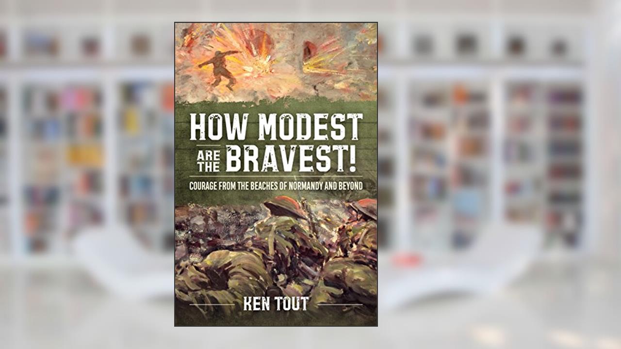 How Modest are the Bravest!: Courage from the Beaches of Normandy and Beyond, written by Ken Tout