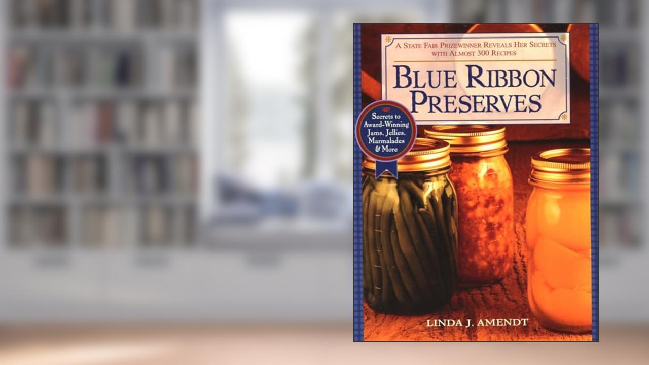 Blue Ribbon Preserves: Secrets to Award-Winning Jams, Jellies, Marmalades and More: A Cookbook, written by Linda J. Amendt