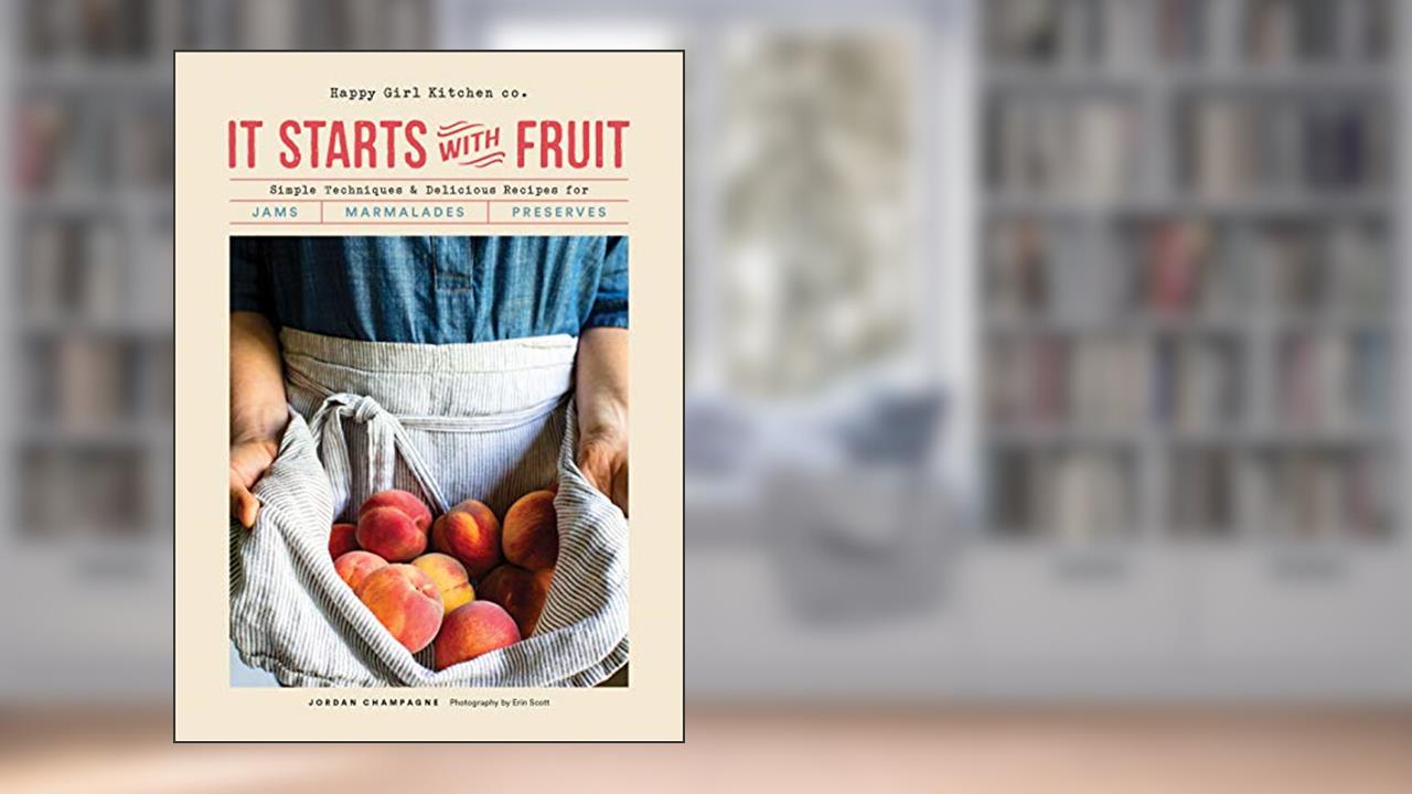 It Starts with Fruit: Simple Techniques and Delicious Recipes for Jams, Marmalades, and Preserves, written by Jordan Champagne