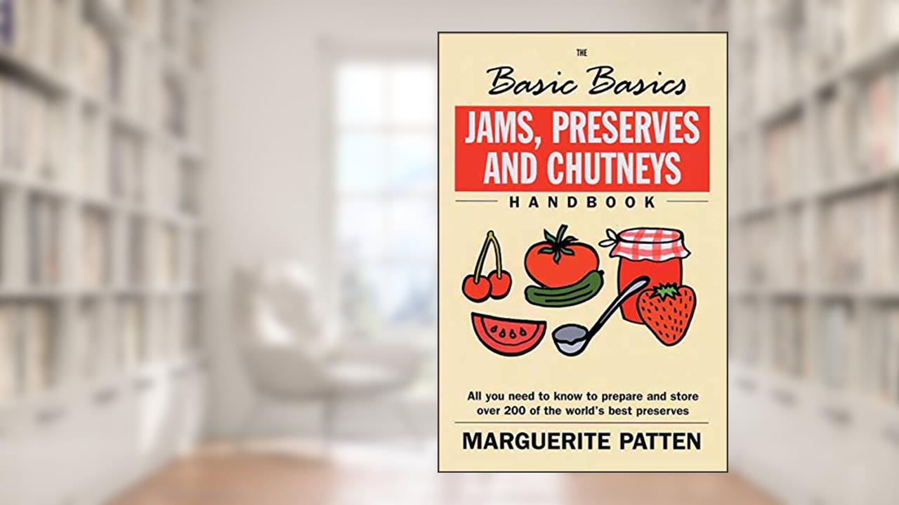 The Basic Basics Jams, Preserves and Chutneys Handbook: All You Need to Know to Prepare and Storeover 200 of the World's Best Preserves, written by Marguerite Patten