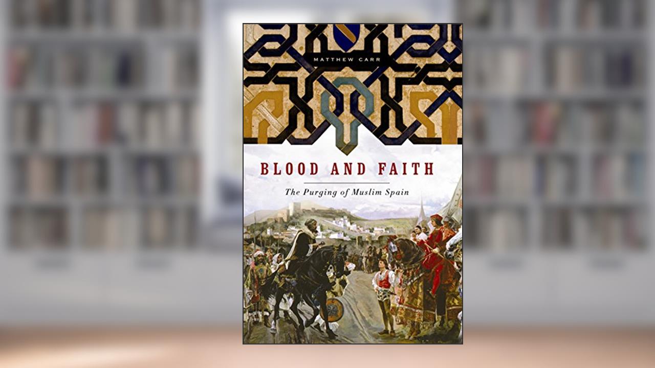 Blood and Faith: The Purging of Muslim Spain, written by Matthew Carr