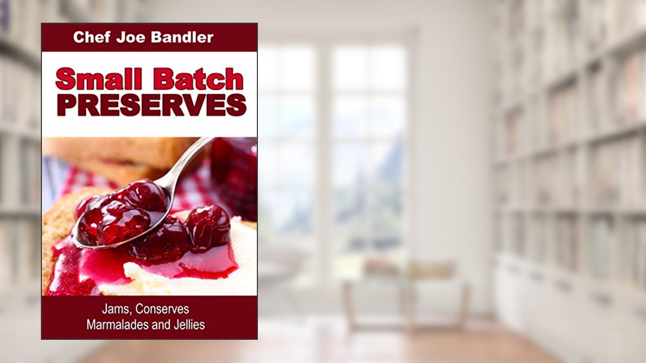 Small Batch Preserves: Jams, Conserves, Marmalades and Jellies, written by Chef Joe Bandler